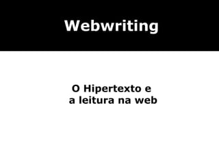 O Hipertexto e
a leitura na web
Webwriting
 