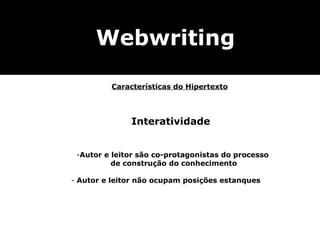 Interatividade Autor e leitor são co-protagonistas do processo  de construção do conhecimento Autor e leitor não ocupam posições estanques Webwriting Características do Hipertexto 