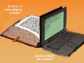 O livro  é uma página  virada? Qual o papel  do e-book? 