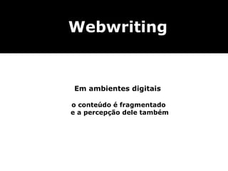 Em ambientes digitais o conteúdo é fragmentado  e a percepção dele também Webwriting 