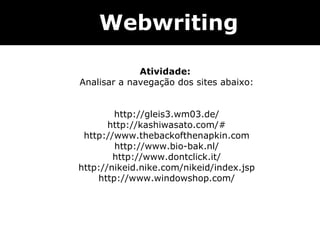 Webwriting Atividade:  Analisar a navegação dos sites abaixo: http://gleis3.wm03.de/ http://kashiwasato.com/# http://www.thebackofthenapkin.com http://www.bio-bak.nl/ http://www.dontclick.it/ http://nikeid.nike.com/nikeid/index.jsp http://www.windowshop.com/ 