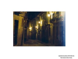 GAUEAN KALERA URTETZEN DA
   Kate batzuk dekoz lotuta.
 