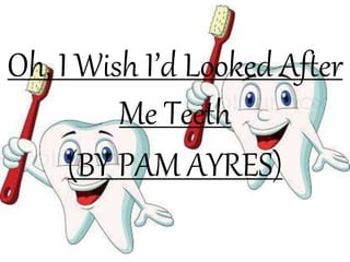 Oh, I Wish I’d Looked After
Me Teeth
(BY PAM AYRES)
 