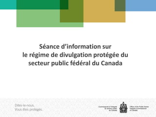 Séance d’information sur
le régime de divulgation protégée du
secteur public fédéral du Canada
 