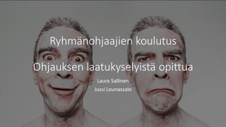 Ryhmänohjaajien koulutus
Ohjauksen laatukyselyistä opittua
Laura Sallinen
Jussi Lounassalo
 