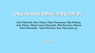 OHJAUSRYHMÄ@UNICEF.FI
Aila Vähämää, Eero Pajari, Pipsa Vannemaa, Eija Friberg,
Arja Ylönen, Marja-Leena Pajunpää, Eila Toivonen, Hanna
Katri Hetemäki, Antti Niiranen, Anu Vihavainen pj.
2019
 
