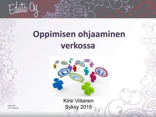 Oppimisen ohjaaminen
verkossa
Eduta Oy
www.eduta.fi
Kirsi Viitanen
Syksy 2015
 