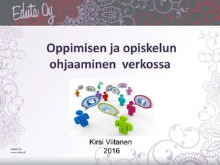 Oppimisen ja opiskelun
ohjaaminen verkossa
Eduta Oy
www.eduta.fi
Kirsi Viitanen
2016
 