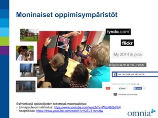 Moninaiset oppimisympäristöt
Esimerkkejä opiskelijoiden tekemistä materiaaleista
• Liimapuulevyn valmistus: https://www.youtube.com/watch?v=Wzb49JtxFb4
• Aseptiikkaa: https://www.youtube.com/watch?v=QEuT1nrnalw
 