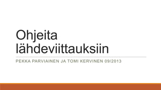 Ohjeita
lähdeviittauksiin
PEKKA PARVIAINEN JA TOMI KERVINEN 09/2013
 