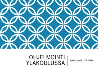 OHJELMOINTI YLÄKOULUSSA Jatkokurssi 1.11.2016
 