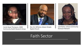 Faith Sector
Carole Bowe Thompson, UMKC
Community Health Research Group
Rev. Eric Williams, Calvary Temple
Baptist Church
...
