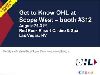 Look Inside For More InFo Get to Know OHL at SCOPE West – booth #312 August 29-31stRed Rock Resort Casino & SpaLas Vegas, NV Flexible and Scalable Global Supply Chain Management Solutions 