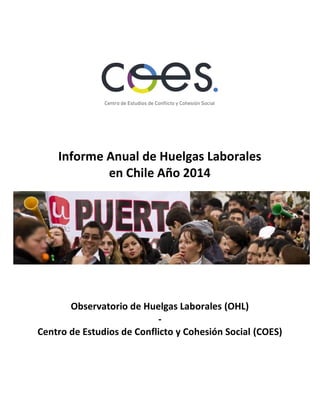 Informe Anual de Huelgas Laborales
en Chile Año 2014
Observatorio de Huelgas Laborales (OHL)
-
Centro de Estudios de Conflicto y Cohesión Social (COES)
 