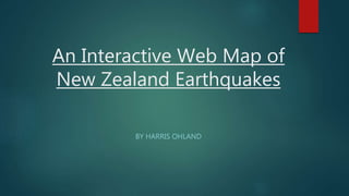 An Interactive Web Map of
New Zealand Earthquakes
BY HARRIS OHLAND
 