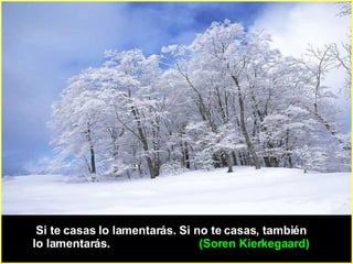   Si te casas lo lamentarás. Si no te casas, también  lo lamentarás.  (Soren Kierkegaard)  