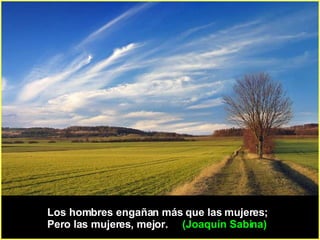 Los hombres engañan más que las mujeres;  Pero las mujeres, mejor.  (Joaquín Sabina)   