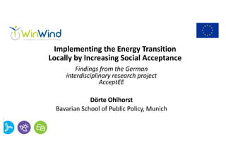 Implementing the Energy Transition
Locally by Increasing Social Acceptance
Findings from the German
interdisciplinary research project
AcceptEE
Dörte Ohlhorst
Bavarian School of Public Policy, Munich
 
