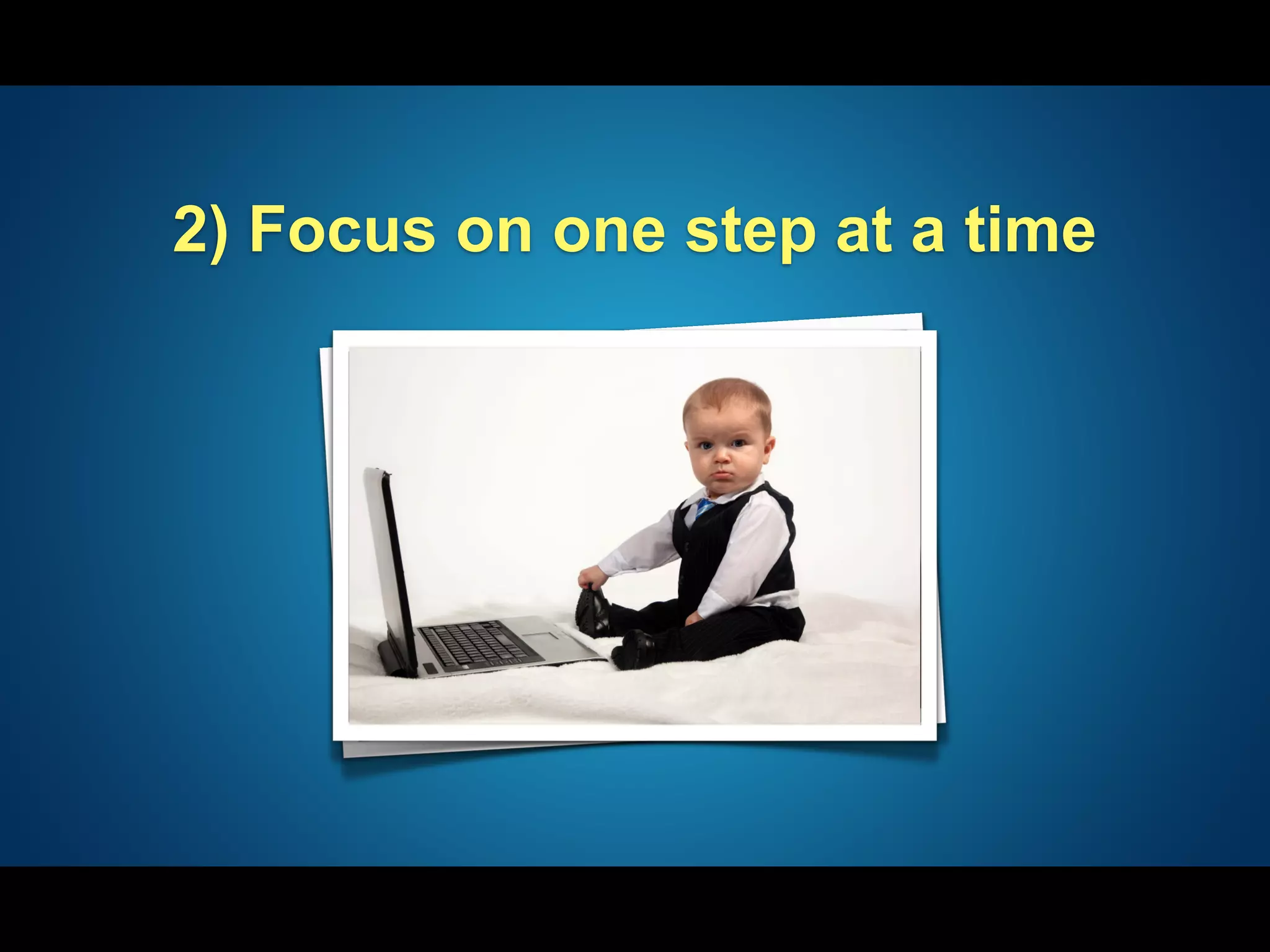 2) Focus on one step at a time