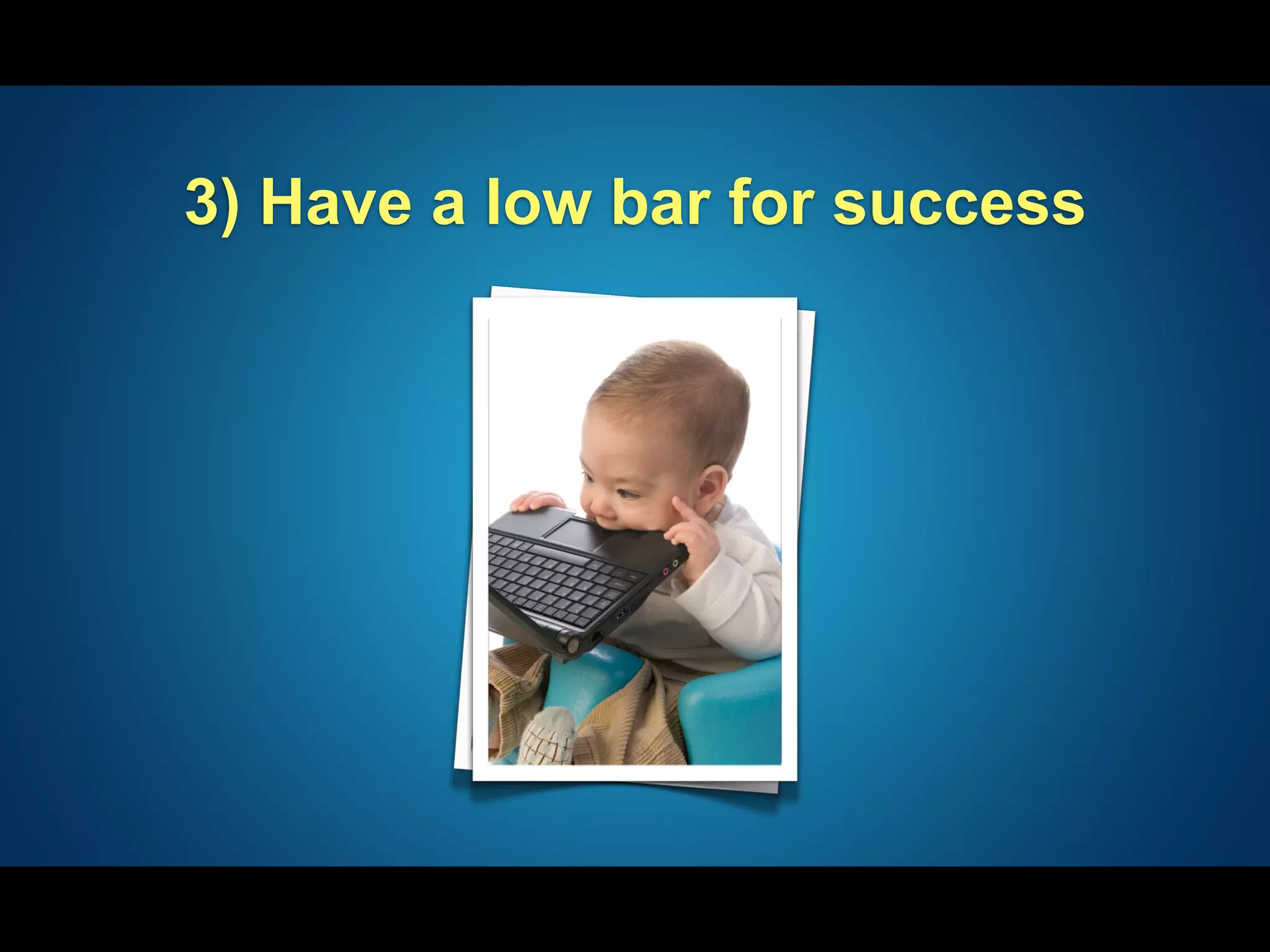 3) Have a low bar for success