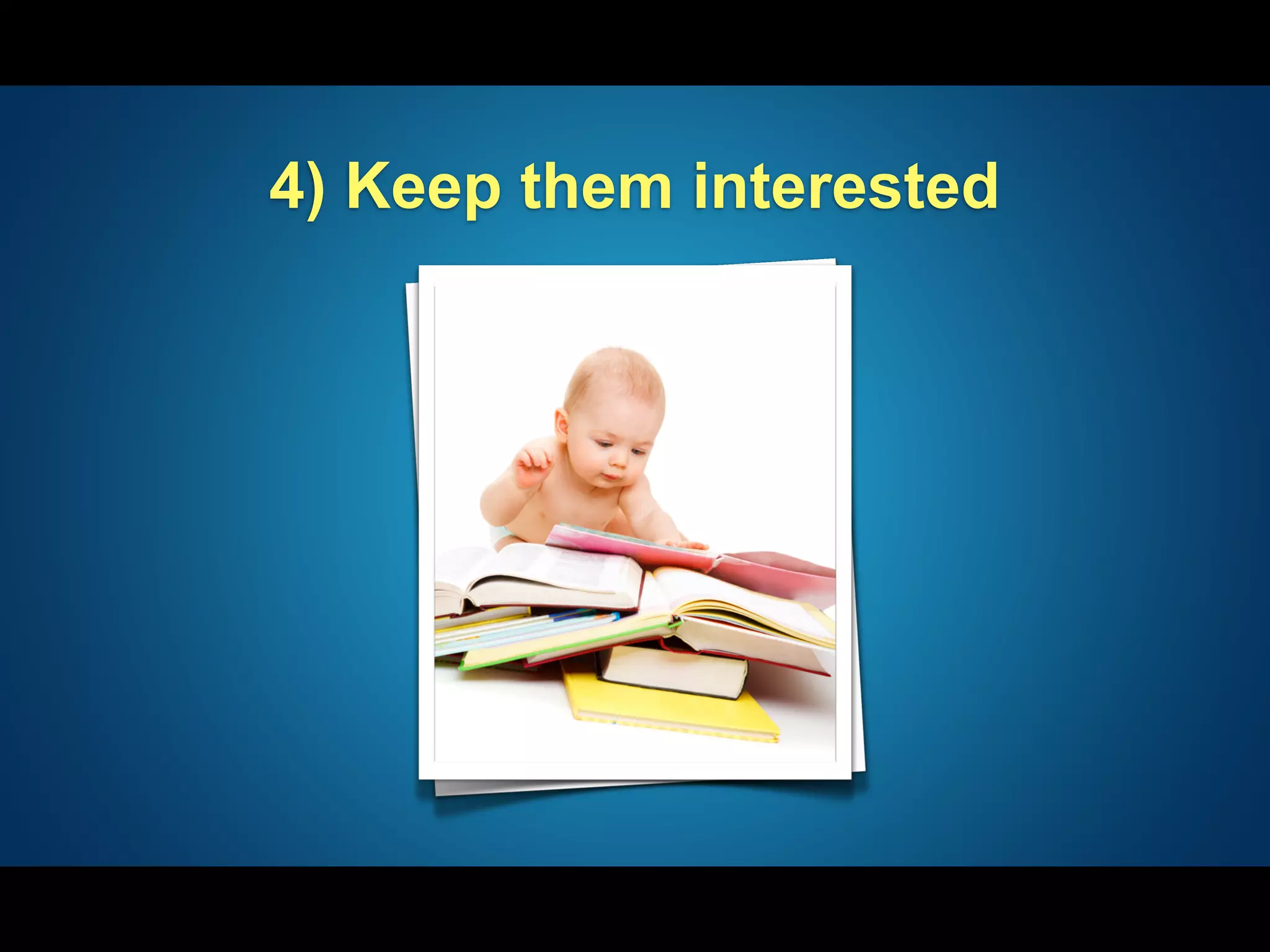 4) Keep them interested