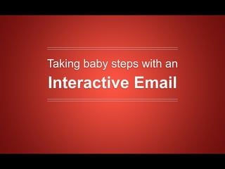 Taking baby steps with an
Interactive Email
 