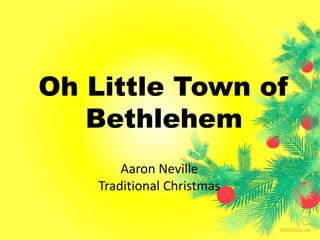 Oh Little Town of 
Bethlehem 
Aaron Neville 
Traditional Christmas 
 