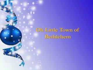Oh Little Town of
Bethlehem
 