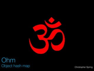 Ohm
Object hash map   Christopher Spring
 