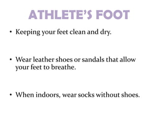 ATHLETE’S FOOT
• Keeping your feet clean and dry.


• Wear leather shoes or sandals that allow
  your feet to breathe.


• When indoors, wear socks without shoes.
 