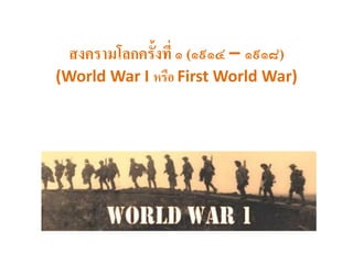 สงครามโลกครั้งที่ ๑ (๑๙๑๔ – ๑๙๑๘)
(World War I หรือ First World War)
 