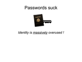 Passwords suck
Identity is massively overused !
 