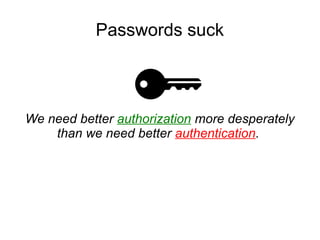 Passwords suck
We need better authorization more desperately
than we need better authentication.
>
 