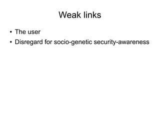 Weak links
● The user
● Disregard for socio-genetic security-awareness
 