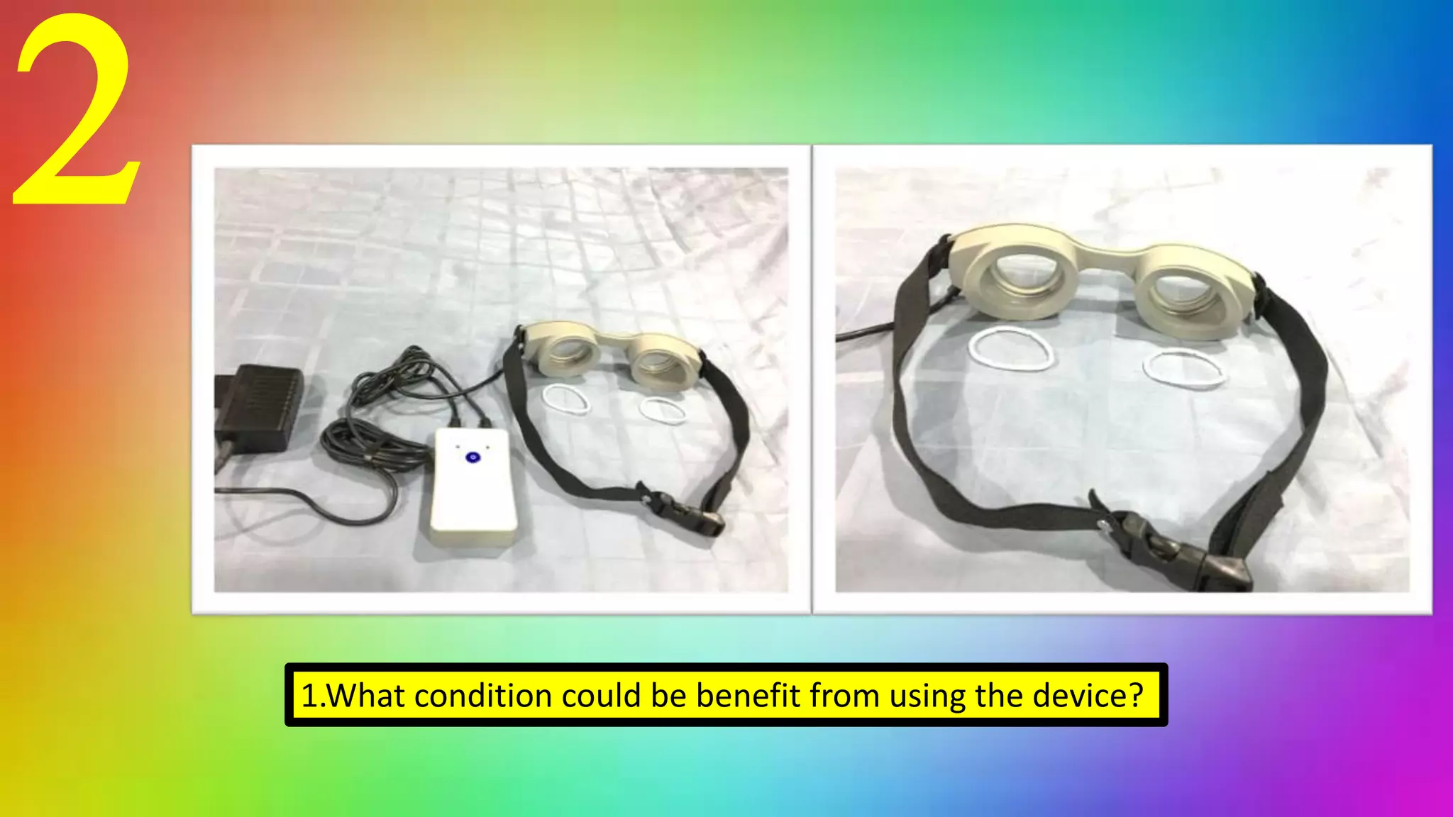 2
1.What condition could be benefit from using the device?
 