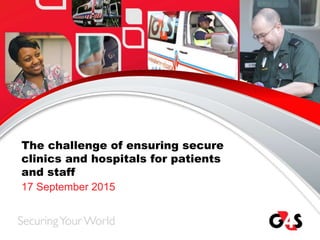 The challenge of ensuring secure
clinics and hospitals for patients
and staff
17 September 2015
 