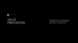 VALUE
PREPOSITION
"UNDERSTANDING CUSTOMERS PAIN IS
THE FIRST STEP TO BUILD A PRODUCT
AND SERVICE THAT ADDS VALUE"
ELECTRIC MOBILITY
 