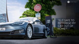 “IS IT SAFE TO
RECHARGE MY
CAR OUT OF
HOME?”
ELECTRIC MOBILITY
 
