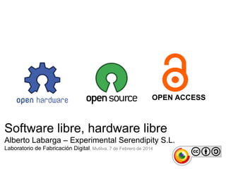 OPEN ACCESS

Software libre, hardware libre
Alberto Labarga – Experimental Serendipity S.L.
Laboratorio de Fabricación Digital, Mutilva, 7 de Febrero de 2014

 