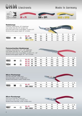 8
Micro-Flachzange
short flat nose plier, model micro
pince becs plats, courts, modèle micro
alicates bocas planas, cortas, modelo micro
mm ” A B C D E g
BI + PI 115 41/2 21 8,0 4,5 1,5 3 34
MVI + MVDI 115 41/2 21 8,0 4,5 1,5 3 34
Micro-Rundzange
short round nose plier, model micro
pince becs ronds, courts, modèle micro
alicates bocas redondas, cortas, modelo micro
mm ” A B C D E g
BI + PI 115 41/2 19 8,5 5 1,8 0,9 34
MVI + MVDI 115 41/2 19 8,5 5 1,8 0,9 34
Nadelzange
ovalspitze, lange Backen, 90° abgebogen
long needle nose plier, 90° bended nose
pince becs demi-ronds, longs effilées, coudés à 90°
alicatas puntas agujas, largas, 90° curvadas
mm ” A B C D E g
BI + PI 145 53/4 38 12 7,5 1,5 1,2 87
1054 SBI + SPI 145 53/4 38 12 7,5 1,5 1,2 87
145 53/4 38 12 7,5 1,5 1,2 87
Feinmechaniker-Nadelzange
ovalspitze, lange Backen, 45° + 90° abgebogen
long needle nose plier, 45° + 90° bended nose
pince becs demi-ronds, longs effilées, coudés à 45° + 90°
alicatas puntas agujas, largas, 45° + 90° curvadas
mm ” A B C D E g
BI + PI 45° 170 63/4 65 14,5 8,5 1,5 1,2 100
BI + PI 45° 190 71/2 75 14,5 9,0 2,0 1,5 115
BI + PI 90° 170 63/4 65 14,5 8,5 1,5 1,2 100
BI + PI 90° 190 71/2 75 14,5 9,0 2,0 1,5 115
B
C
D
A
E
BI + PI SBI + SPI
1053
1054
1055
1057
 