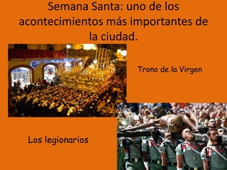 Semana Santa: uno de los
acontecimientos más importantes de
la ciudad.
Trono de la Virgen
Los legionarios