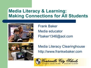 Media Literacy & Learning:
Making Connections for All Students
Frank Baker
Media educator
Fbaker1346@aol.com
Media Literacy Clearinghouse
http://www.frankwbaker.com
 