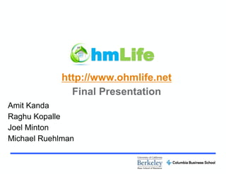 hmLife
            http://www.ohmlife.net
              Final Presentation
Amit Kanda
Raghu Kopalle
Joel Minton
Michael Ruehlman
 