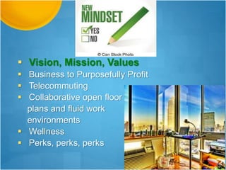  Vision, Mission, Values
 Business to Purposefully Profit
 Telecommuting
 Collaborative open floor
plans and fluid work
environments
 Wellness
 Perks, perks, perks
 