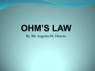 OHM’S LAW By: Mr. Augosto M. Directo 