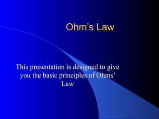 Ohm’s Law


This presentation is designed to give
 you the basic principles of Ohms’
                Law
 