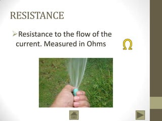 RESISTANCE
Resistance to the flow of the
current. Measured in Ohms

 
