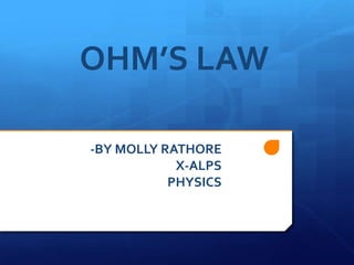 OHM’S LAW
-BY MOLLY RATHORE
X-ALPS
PHYSICS

 