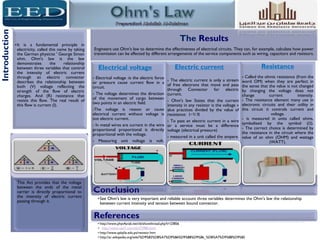 The Results
Engineers use Ohm's law to determine the effectiveness of electrical circuits. They can, for example, calculate how power
transmission can be affected by different arrangements of the service components such as wiring, capacitors and resistors.
Electrical voltage
- Electrical voltage :is the electric force
or pressure cause current flow in a
circuit.
- The voltage determines the direction
of the movement of cargo between
two points in an electric field.
-The voltage is reason or cause
electrical current without voltage is
not electric current.
- In metal wires are current in the wire
proportional proportional is directly
proportional with the voltage.
- Measuring unit voltage is volt.
Electric current
- The electric current is only a stream
of free electrons that move and pass
through Connector for electric
current.
- Ohm's law States that the current
intensity in any resistor is the voltage v
alue practices divided by the value of
resistance: I=V/R
- To pass an electric current in a wire
or a service must be a difference
voltage (electrical pressure)
- measured in a unit called the ampere.
Resistance
- Called the ohmic resistance (from the
word OM) when they are perfect in
the sense that the value is not changed
by changing the voltage does not
change current intensity.
- The resistance element many use in
electronic circuits and their utility in
this circuit it controls current and
voltage.
- is measured in units called ohms,
symbolised by the symbol (Ω).
- The correct choice is determined by
the resistance in the circuit where the
value of an ohm (OHM) and wattage
(WATT).
Introduction
•It is a fundamental principle in
electricity, called this name by taking
the German physicist ' George Simon
ohm. Ohm's law is the law
demonstrates the relationship
between three variables that control
the intensity of electric current
through an electric connector
describes the relationship between
both (V) voltage reflecting the
strength of the flow of electric
charges. And (R) resistance that
resists this flow. The real result of
this flow is current (I).
This Act provides that the voltage
between the ends of the metal
carrier is directly proportional to
the intensity of electric current
passing through it.
Conclusion
•See Ohm's law is very important and reliable account three variables determines the Ohm's law the relationship
between current intensity and tension between bound connector.
References
• http://www.phys4arab.net/vb/showthread.php?t=23856
• http://www.uae7.com/vb/t72980.html
• http://www.qalqilia.edu.ps/resistor.htm
• http://ar.wikipedia.org/wiki/%D9%82%D8%A7%D9%86%D9%88%D9%86_%D8%A7%D9%88%D9%85
 