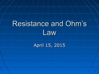 Resistance and Ohm’sResistance and Ohm’s
LawLaw
April 15, 2015April 15, 2015
 